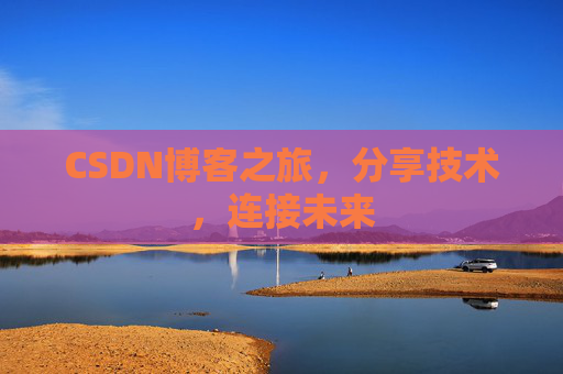 CSDN博客之旅，分享技术，连接未来